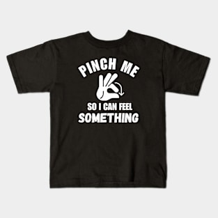 Pinch Me So I Can Feel Something Kids T-Shirt